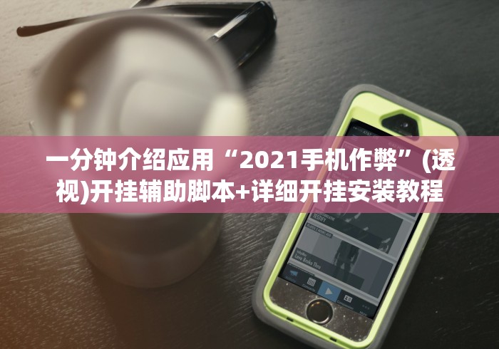 一分钟介绍应用“2021手机作弊	”(透视)开挂辅助脚本+详细开挂安装教程