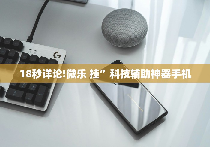 18秒详论!微乐 挂”科技辅助神器手机