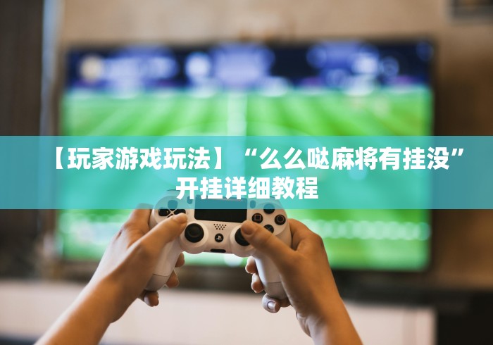 【玩家游戏玩法】“么么哒麻将有挂没”开挂详细教程