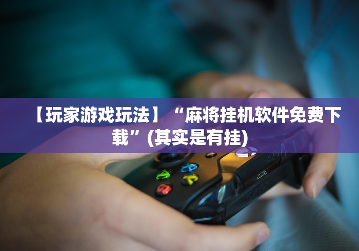 【玩家游戏玩法】“麻将挂机软件免费下载”(其实是有挂)