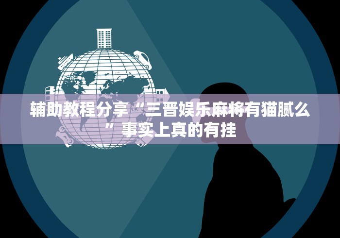 辅助教程分享“三晋娱乐麻将有猫腻么”事实上真的有挂