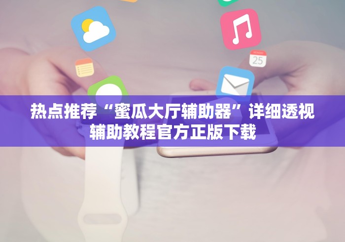 热点推荐“蜜瓜大厅辅助器”详细透视辅助教程官方正版下载