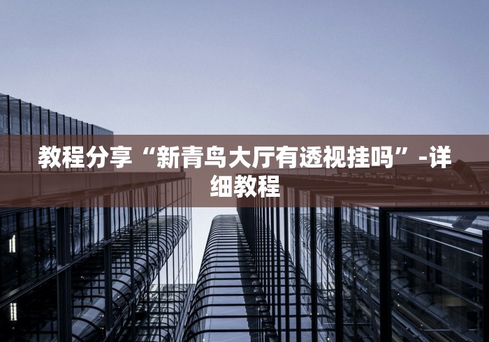 教程分享“新青鸟大厅有透视挂吗	”-详细教程