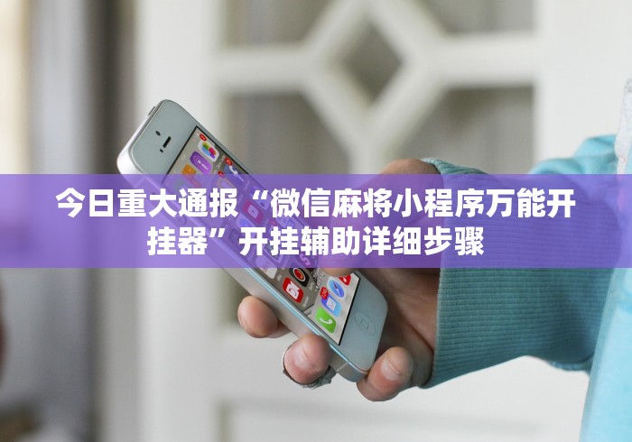 今日重大通报“微信麻将小程序万能开挂器	”开挂辅助详细步骤