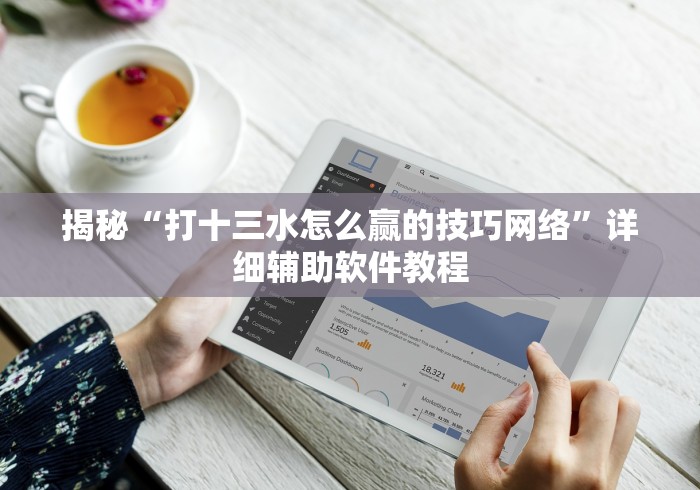 揭秘“打十三水怎么赢的技巧网络”详细辅助软件教程