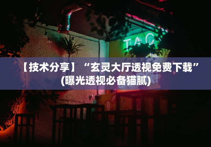 【技术分享】“玄灵大厅透视免费下载	”(曝光透视必备猫腻)