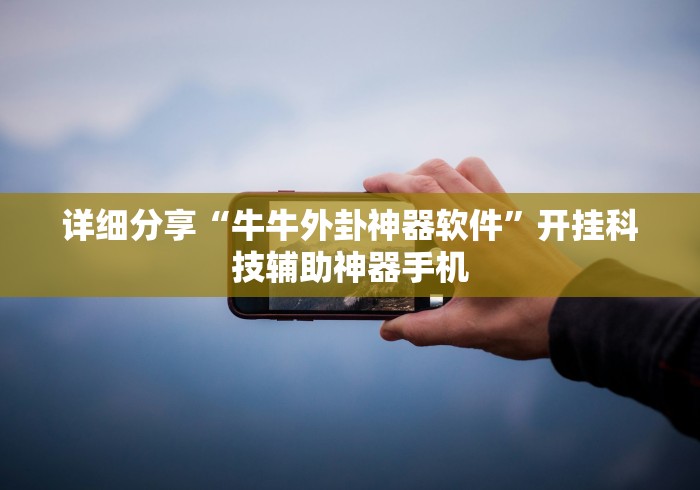 详细分享“牛牛外卦神器软件”开挂科技辅助神器手机