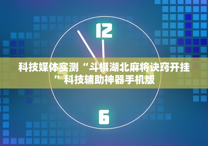 科技媒体实测“斗棋湖北麻将诀窍开挂”科技辅助神器手机版