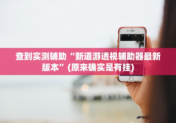 查到实测辅助“新道游透视辅助器最新版本	”(原来确实是有挂)