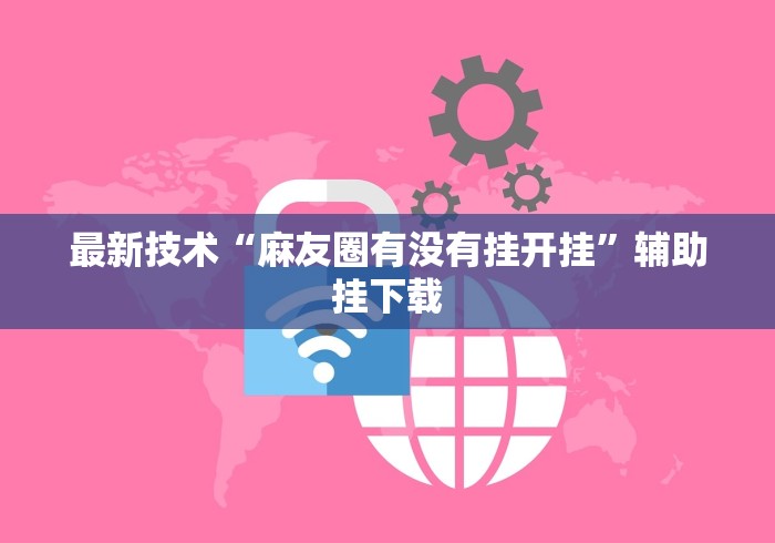 最新技术“麻友圈有没有挂开挂	”辅助挂下载