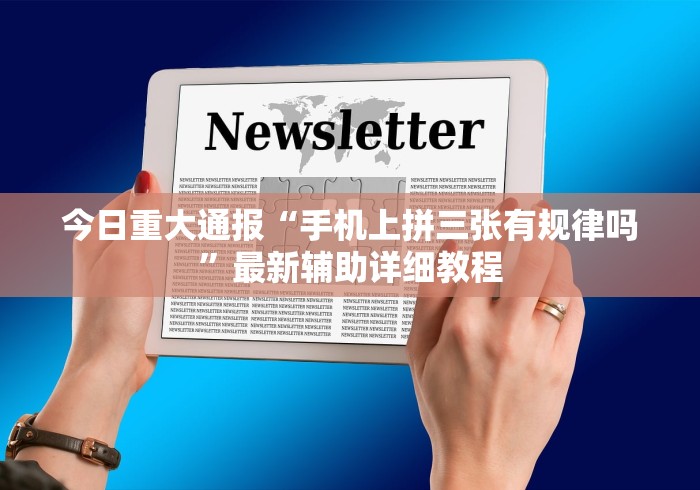 今日重大通报“手机上拼三张有规律吗”最新辅助详细教程