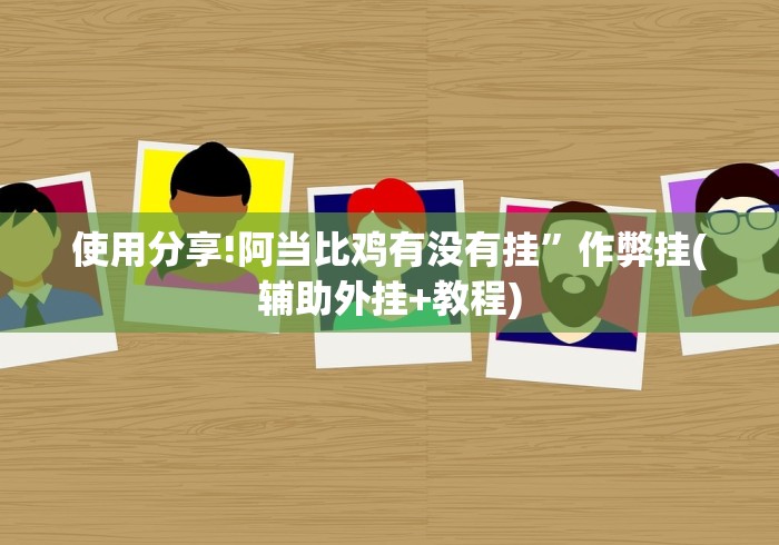 使用分享!阿当比鸡有没有挂”作弊挂(辅助外挂+教程)