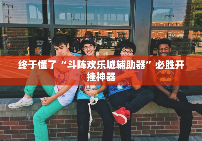 终于懂了“斗阵欢乐城辅助器”必胜开挂神器