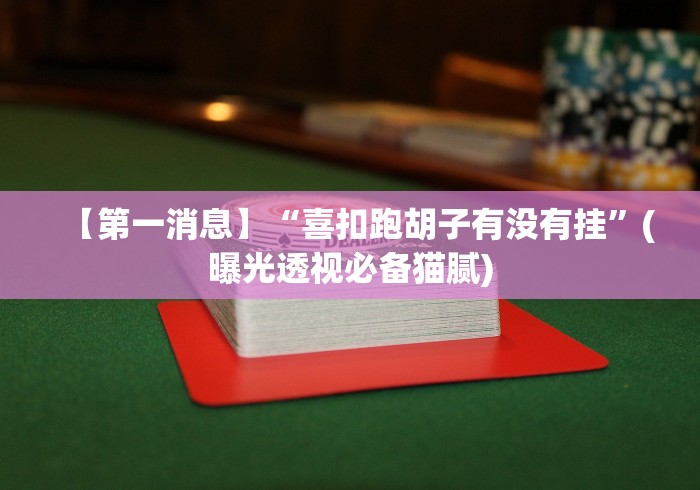 【第一消息】“喜扣跑胡子有没有挂	”(曝光透视必备猫腻)