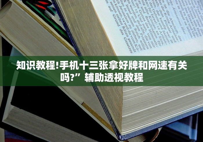 知识教程!手机十三张拿好牌和网速有关吗?”辅助透视教程
