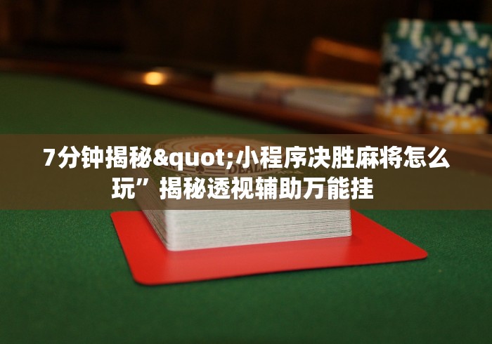 7分钟揭秘"小程序决胜麻将怎么玩”揭秘透视辅助万能挂 