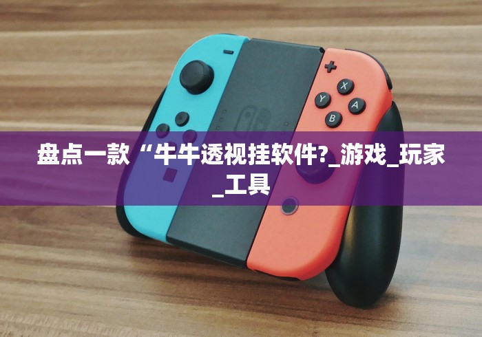 盘点一款“牛牛透视挂软件?_游戏_玩家_工具