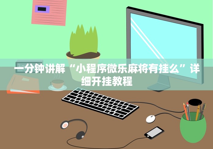一分钟讲解“小程序微乐麻将有挂么”详细开挂教程
