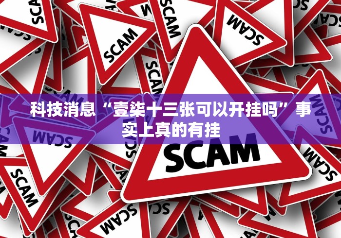科技消息“壹柒十三张可以开挂吗”事实上真的有挂