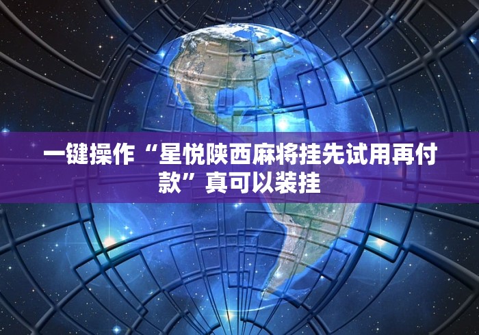 一键操作“星悦陕西麻将挂先试用再付款”真可以装挂