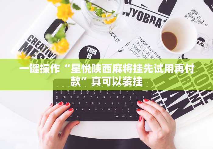 一键操作“星悦陕西麻将挂先试用再付款”真可以装挂