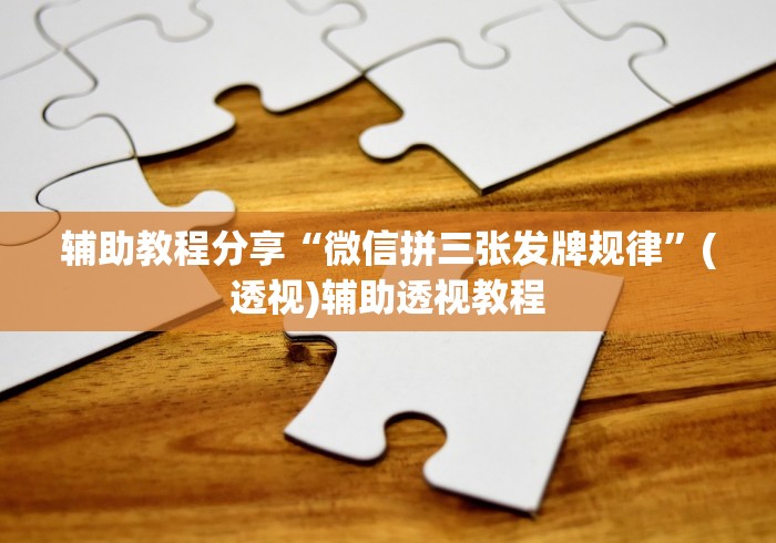 辅助教程分享“微信拼三张发牌规律”(透视)辅助透视教程
