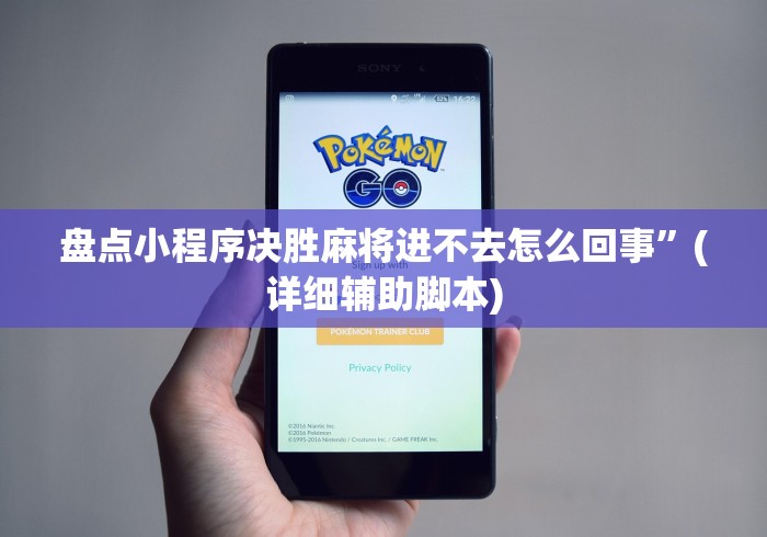 盘点小程序决胜麻将进不去怎么回事	”(详细辅助脚本)
