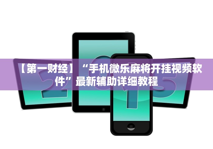 【第一财经】“手机微乐麻将开挂视频软件	”最新辅助详细教程