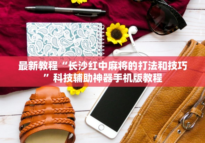 最新教程“长沙红中麻将的打法和技巧	”科技辅助神器手机版教程