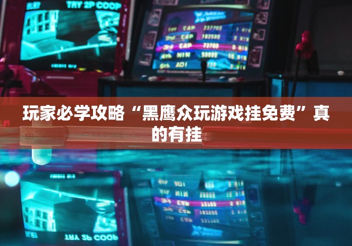 玩家必学攻略“黑鹰众玩游戏挂免费	”真的有挂