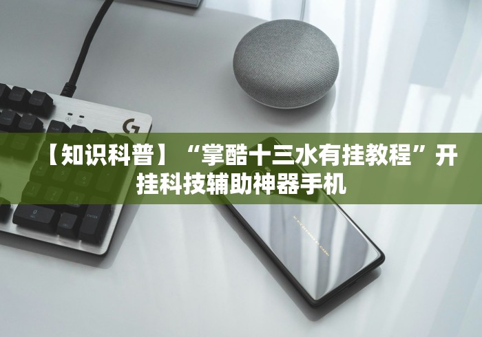 【知识科普】“掌酷十三水有挂教程”开挂科技辅助神器手机