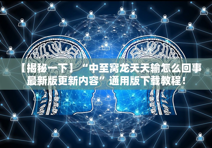 【揭秘一下】“中至窝龙天天输怎么回事最新版更新内容	”通用版下载教程！
