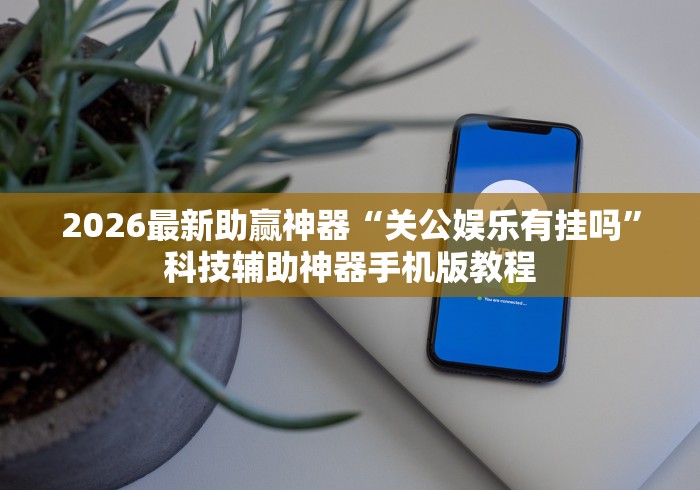 2026最新助赢神器“关公娱乐有挂吗	”科技辅助神器手机版教程