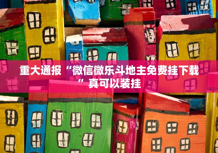 重大通报“微信微乐斗地主免费挂下载”真可以装挂