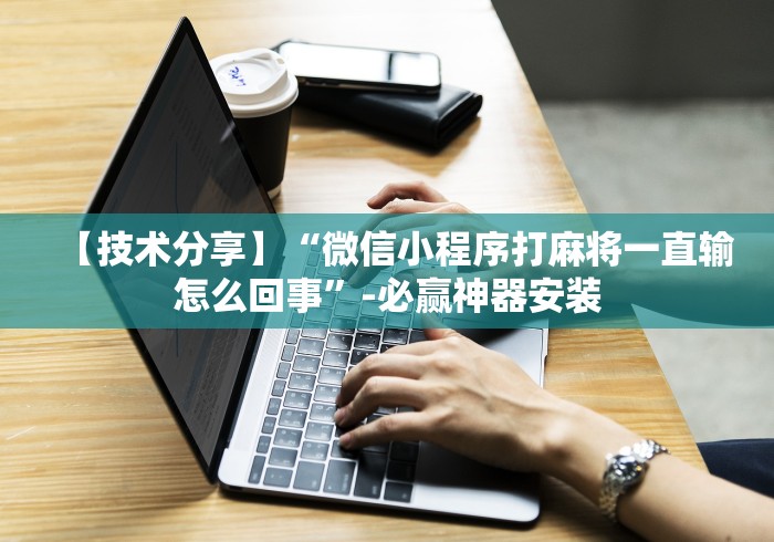 【技术分享】“微信小程序打麻将一直输怎么回事”-必赢神器安装