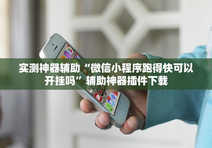 实测神器辅助“微信小程序跑得快可以开挂吗”辅助神器插件下载