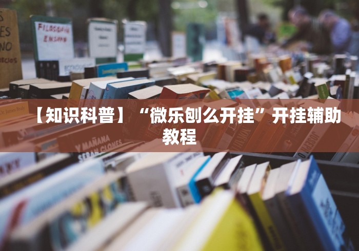 【知识科普】“微乐刨么开挂”开挂辅助教程