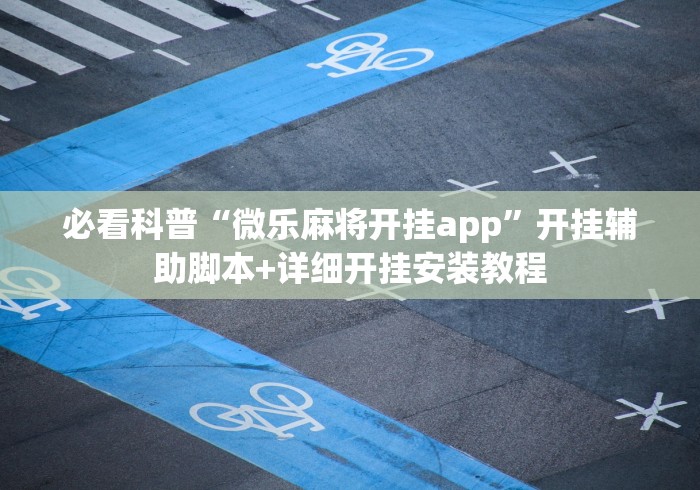 必看科普“微乐麻将开挂app	”开挂辅助脚本+详细开挂安装教程