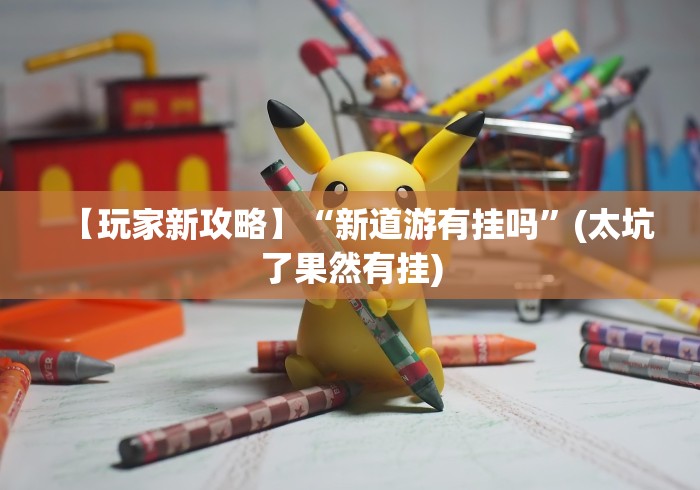 【玩家新攻略】“新道游有挂吗	”(太坑了果然有挂)