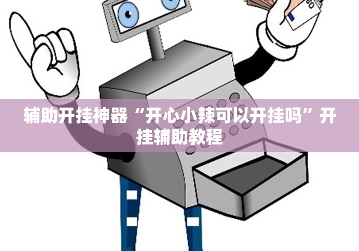 辅助开挂神器“开心小辣可以开挂吗”开挂辅助教程