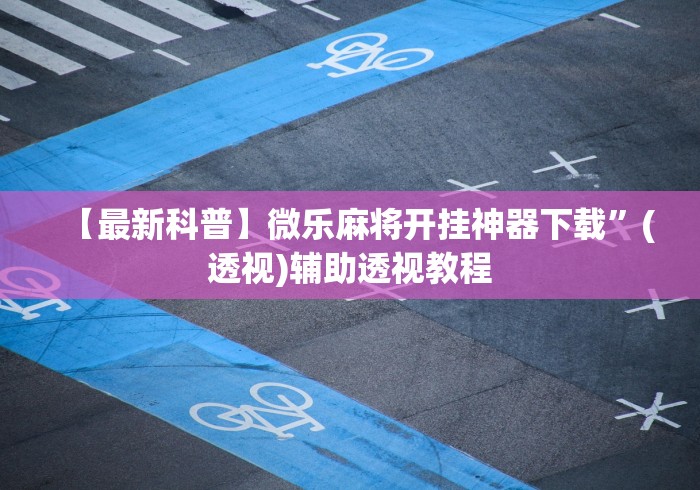 【最新科普】微乐麻将开挂神器下载	”(透视)辅助透视教程