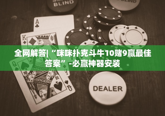 全网解答|“咪咪扑克斗牛10赌9赢最佳答案”-必赢神器安装
