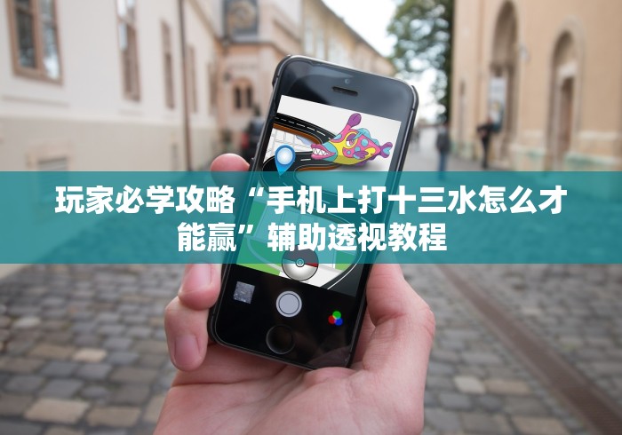 玩家必学攻略“手机上打十三水怎么才能赢”辅助透视教程