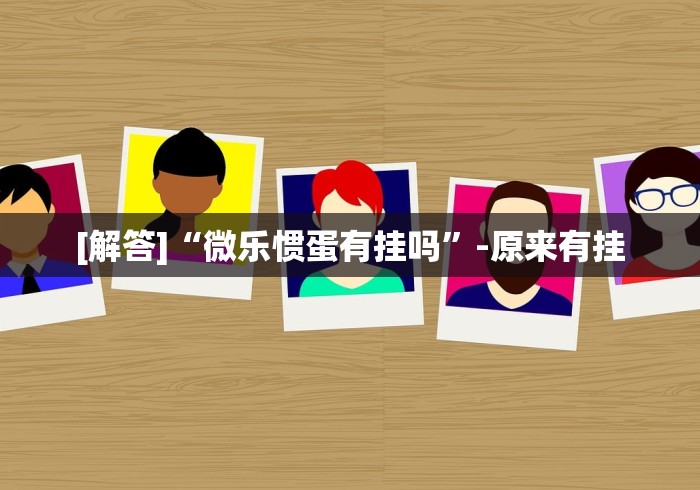 [解答]“微乐惯蛋有挂吗”-原来有挂