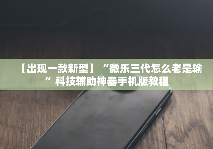 【出现一款新型】“微乐三代怎么老是输”科技辅助神器手机版教程