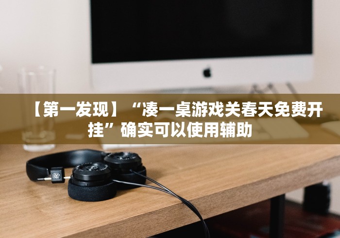 【第一发现】“凑一桌游戏关春天免费开挂	”确实可以使用辅助