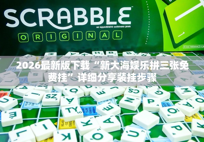 2026最新版下载“新大海娱乐拼三张免费挂	”详细分享装挂步骤