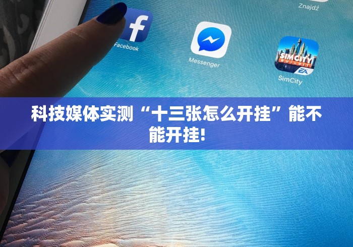 科技媒体实测“十三张怎么开挂”能不能开挂!