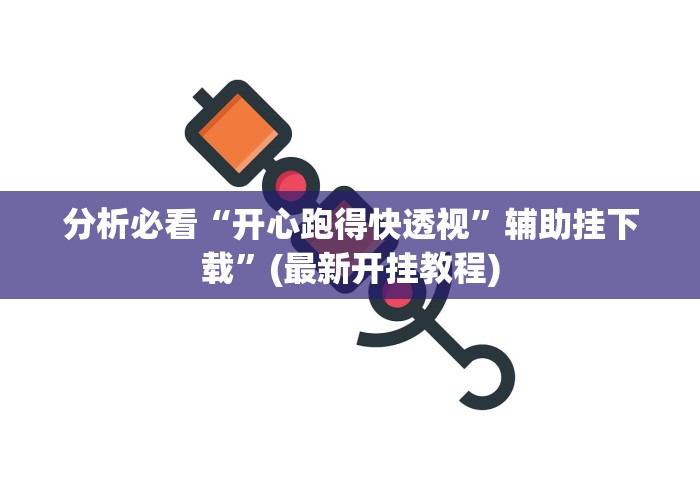 分析必看“开心跑得快透视	”辅助挂下载”(最新开挂教程)