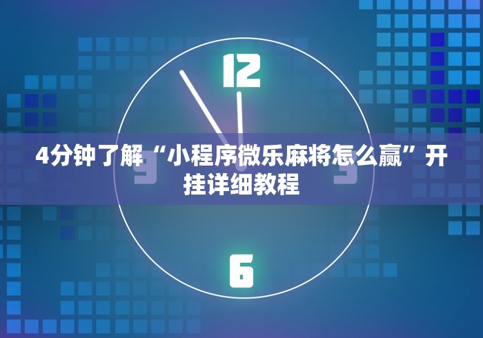 4分钟了解“小程序微乐麻将怎么赢”开挂详细教程